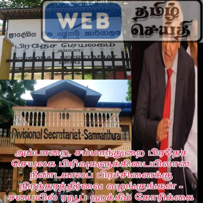 அம்பாறை, சம்மாந்துறை பிரதேச செயலக பிரிவுகளுக்கிடையிலான நீண்டகாலப் பிரச்சினைக்கு நிரந்தரத்தீர்வை வழங்குங்கள் - சபையில் ரவூப் ஹக்கீம் கோரிக்கை